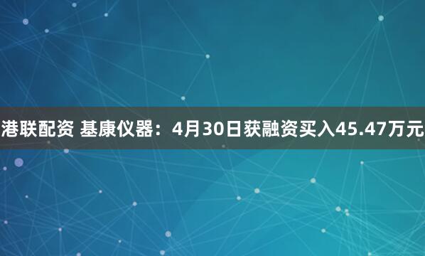 港联配资 基康仪器：4月30日获融资买入45.47万元