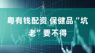 粤有钱配资 保健品“坑老”要不得
