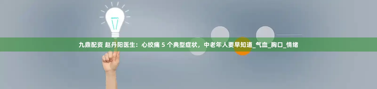 九鼎配资 赵丹阳医生：心绞痛 5 个典型症状，中老年人要早知道_气血_胸口_情绪