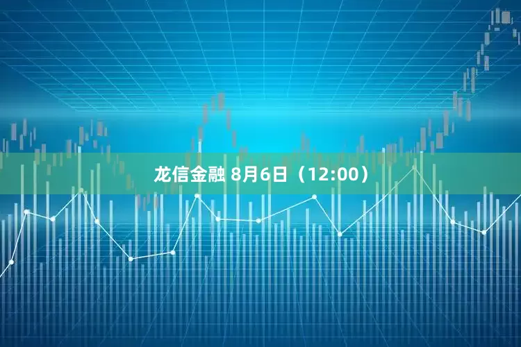龙信金融 8月6日（12:00）