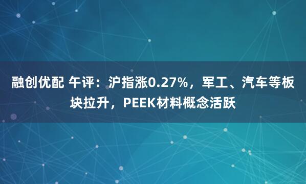 融创优配 午评：沪指涨0.27%，军工、汽车等板块拉升，PEEK材料概念活跃