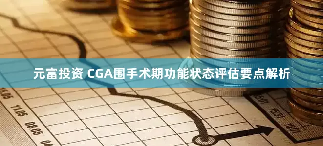 元富投资 CGA围手术期功能状态评估要点解析