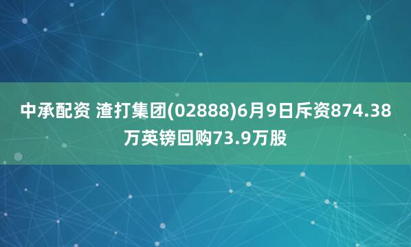 中承配资 渣打集团(02888)6月9日斥资874.38万英镑回购73.9万股